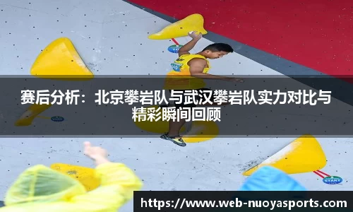 赛后分析：北京攀岩队与武汉攀岩队实力对比与精彩瞬间回顾