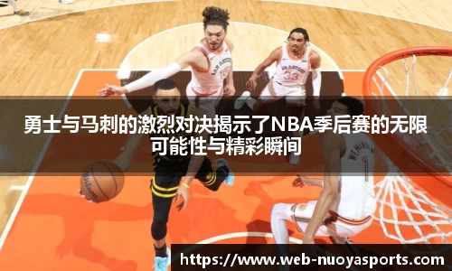勇士与马刺的激烈对决揭示了NBA季后赛的无限可能性与精彩瞬间